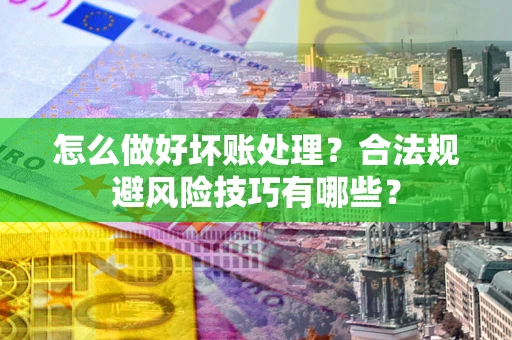 济南怎么做好坏账处理？合法规避风险技巧有哪些？