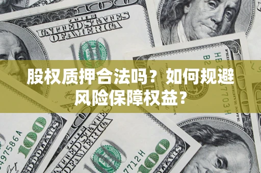 济南股权质押合法吗？如何规避风险保障权益？