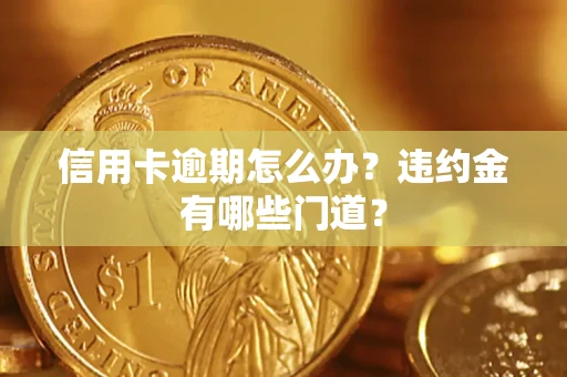 济南信用卡逾期怎么办？违约金有哪些门道？