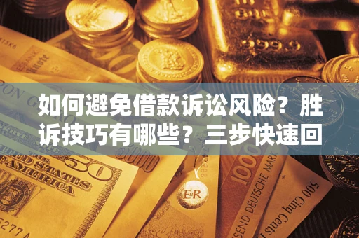 济南如何避免借款诉讼风险？胜诉技巧有哪些？三步快速回款！