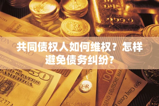 济南共同债权人如何维权？怎样避免债务纠纷？