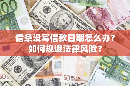 济南借条没写借款日期怎么办？如何规避法律风险？