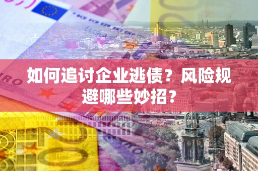 济南如何追讨企业逃债？风险规避哪些妙招？