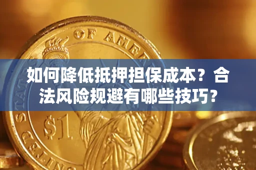 济南如何降低抵押担保成本？合法风险规避有哪些技巧？