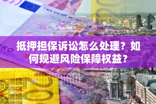 济南抵押担保诉讼怎么处理？如何规避风险保障权益？