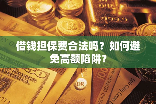 济南借钱担保费合法吗？如何避免高额陷阱？