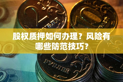 济南股权质押如何办理？风险有哪些防范技巧？
