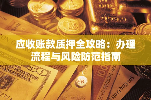 济南应收账款质押全攻略：办理流程与风险防范指南