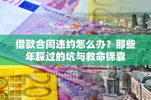 济南借款合同违约怎么办？那些年踩过的坑与救命锦囊