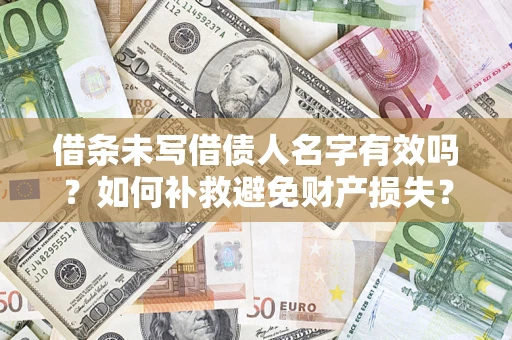 济南借条未写借债人名字有效吗？如何补救避免财产损失？
