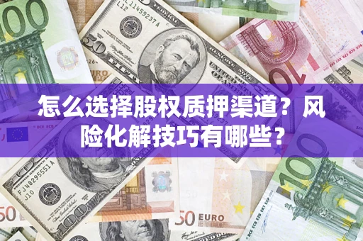 济南怎么选择股权质押渠道？风险化解技巧有哪些？