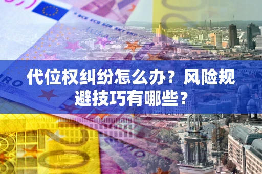 济南代位权纠纷怎么办？风险规避技巧有哪些？