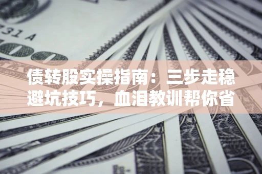 济南债转股实操指南：三步走稳避坑技巧，血泪教训帮你省下百万损失