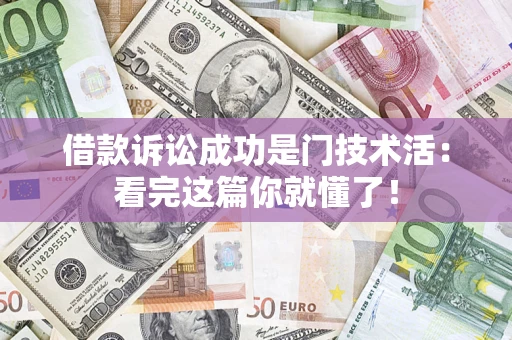 济南借款诉讼成功是门技术活：看完这篇你就懂了！