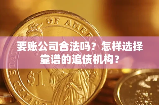 济南要账公司合法吗？怎样选择靠谱的追债机构？