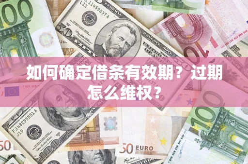 济南如何确定借条有效期？过期怎么维权？