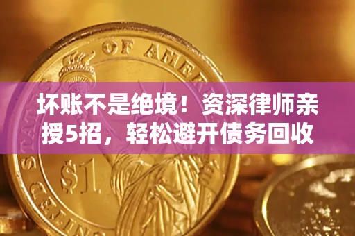济南坏账不是绝境！资深律师亲授5招，轻松避开债务回收大坑