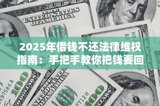 济南2025年借钱不还法律维权指南：手把手教你把钱要回来