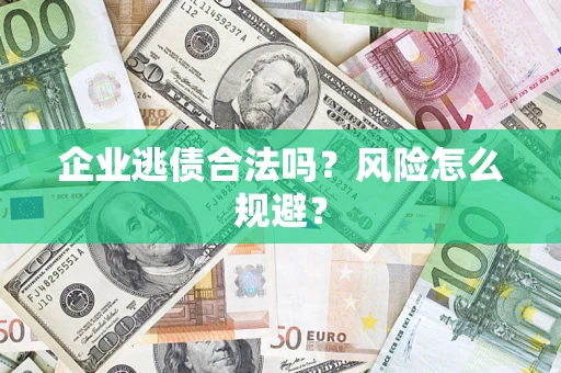 济南企业逃债合法吗？风险怎么规避？