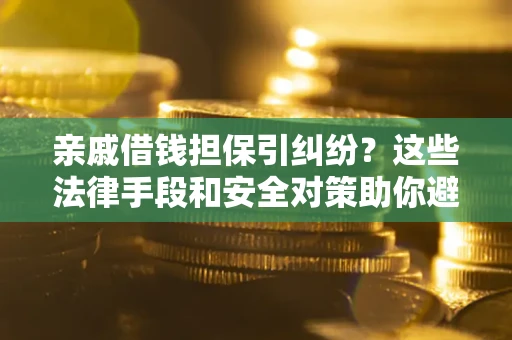 济南亲戚借钱担保引纠纷？这些法律手段和安全对策助你避坑