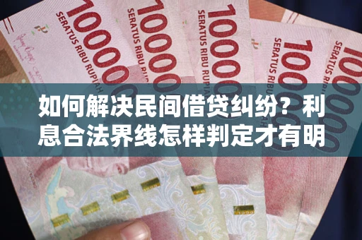 济南如何解决民间借贷纠纷？利息合法界线怎样判定才有明确说法？