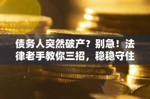 济南债务人突然破产？别急！法律老手教你三招，稳稳守住血汗钱
