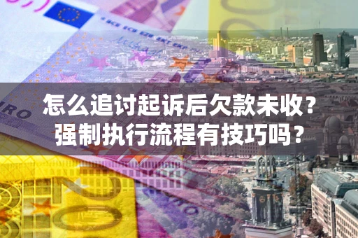 济南怎么追讨起诉后欠款未收？强制执行流程有技巧吗？