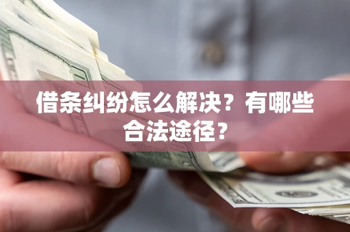 济南借条纠纷怎么解决？有哪些合法途径？