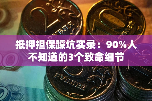 济南抵押担保踩坑实录：90%人不知道的3个致命细节