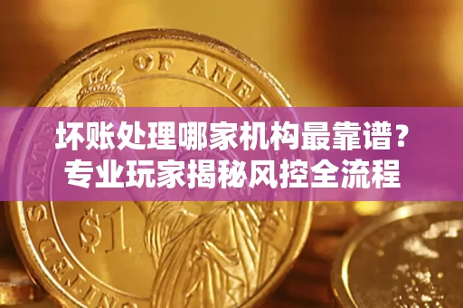 济南坏账处理哪家机构最靠谱？专业玩家揭秘风控全流程