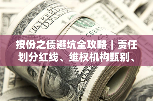 济南按份之债避坑全攻略｜责任划分红线、维权机构甄别、纠纷处理全流程拆解