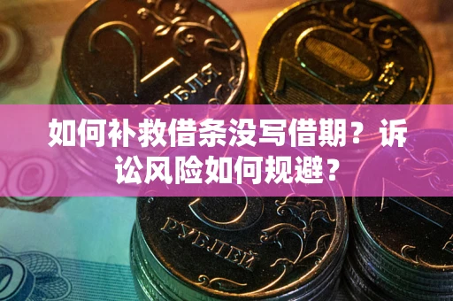 济南如何补救借条没写借期？诉讼风险如何规避？