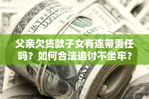 济南父亲欠贷款子女有连带责任吗？如何合法追讨不坐牢？