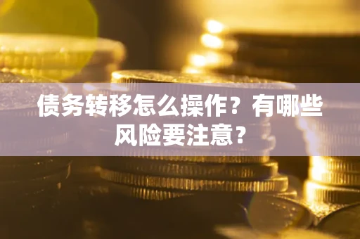 济南债务转移怎么操作？有哪些风险要注意？