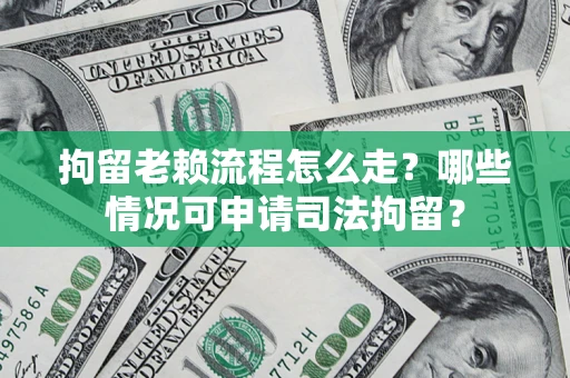济南拘留老赖流程怎么走?哪些情况可申请司法拘留? 济南拘留老赖流程怎么走?哪些情况可申请司法拘留?
