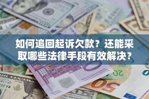 济南如何追回起诉欠款？还能采取哪些法律手段有效解决？