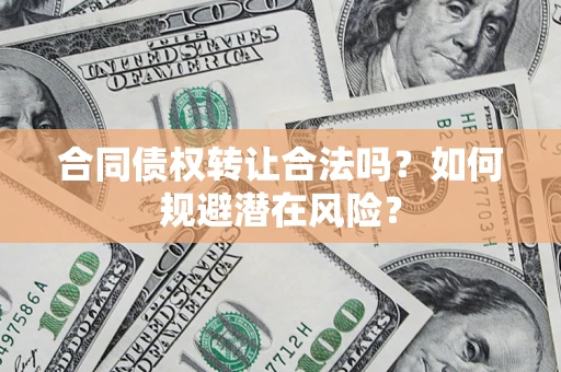 济南合同债权转让合法吗?如何规避潜在风险? 济南合同债权转让合法吗?如何规避潜在风险?