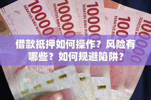 济南借款抵押如何操作?风险有哪些?如何规避陷阱? 济南借款抵押如何操作?风险有哪些?如何规避陷阱?