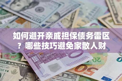 济南如何避开亲戚担保债务雷区？哪些技巧避免家散人财