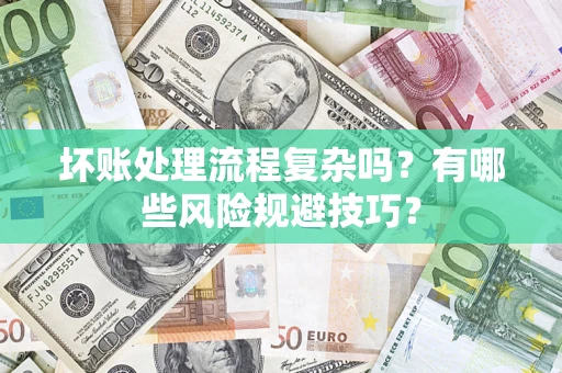 济南坏账处理流程复杂吗？有哪些风险规避技巧？