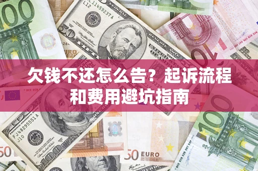 济南欠钱不还怎么告?起诉流程和费用避坑指南 济南欠钱不还怎么告?起诉流程和费用避坑指南