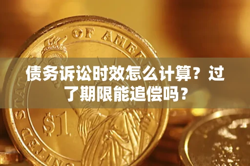 济南债务诉讼时效怎么计算？过了期限能追偿吗？