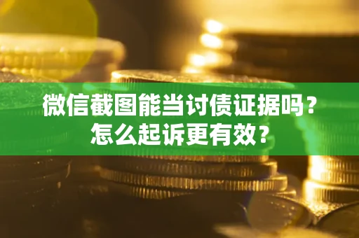 济南微信截图能当讨债证据吗？怎么起诉更有效？