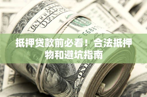 济南抵押贷款前必看！合法抵押物和避坑指南