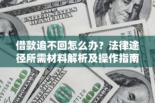 济南借款追不回怎么办?法律途径所需材料解析及操作指南 济南借款追不回怎么办?法律途径所需材料解析及操作指南