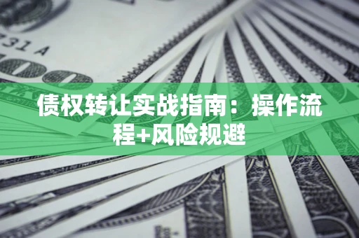 济南债权转让实战指南：操作流程+风险规避