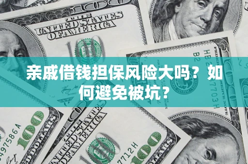 济南亲戚借钱担保风险大吗？如何避免被坑？