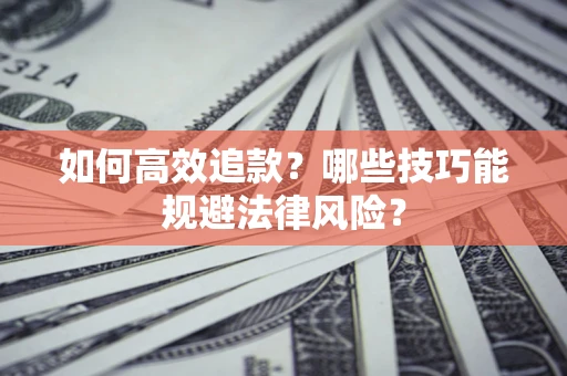 济南如何高效追款？哪些技巧能规避法律风险？