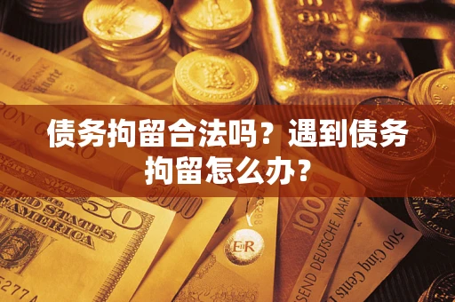 济南债务拘留合法吗？遇到债务拘留怎么办？