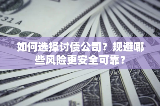 济南如何选择讨债公司？规避哪些风险更安全可靠？